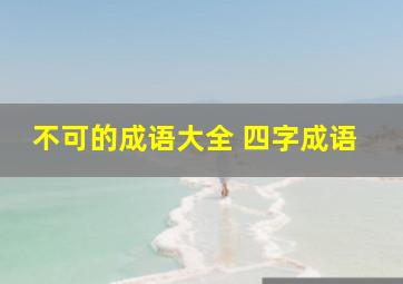 不可的成语大全 四字成语